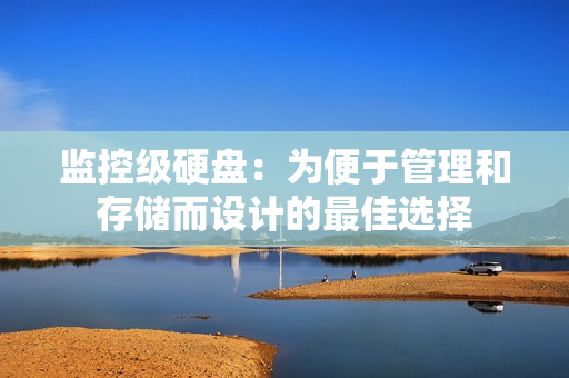 監控級硬盤：為便于管理和存儲而設計的最佳選擇