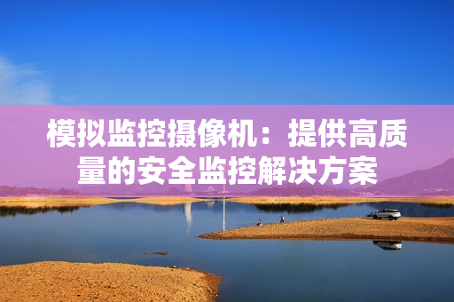 模擬監控攝像機：提供高質量的安全監控解決方案