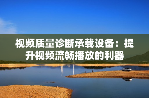 視頻質(zhì)量診斷承載設(shè)備：提升視頻流暢播放的利器