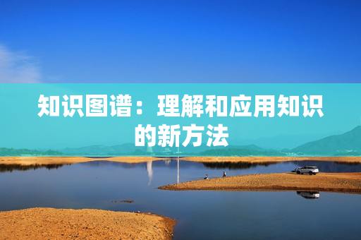 知識(shí)圖譜：理解和應(yīng)用知識(shí)的新方法
