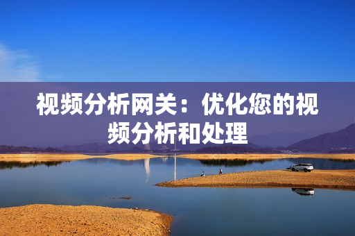 視頻分析網關：優化您的視頻分析和處理