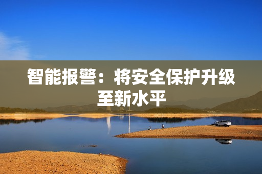 智能報(bào)警：將安全保護(hù)升級(jí)至新水平