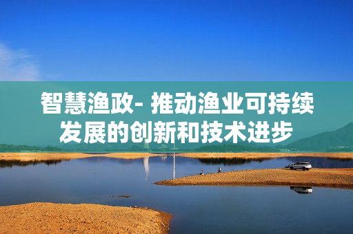 智慧漁政- 推動漁業可持續發展的創新和技術進步