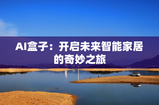 AI盒子：開啟未來智能家居的奇妙之旅