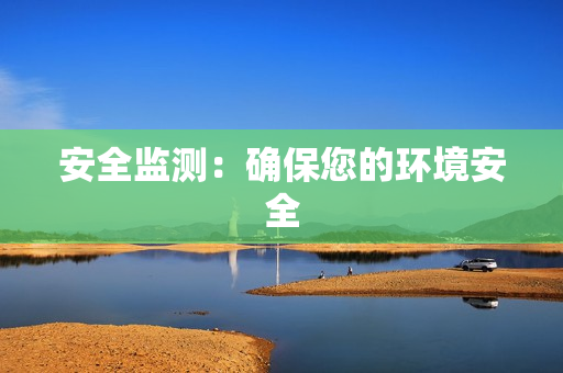 安全監(jiān)測：確保您的環(huán)境安全