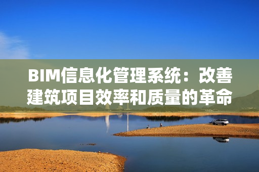BIM信息化管理系統(tǒng)：改善建筑項(xiàng)目效率和質(zhì)量的革命性工具