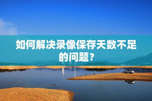 如何解決錄像保存天數不足的問題？
