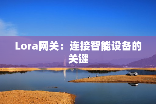 Lora網關：連接智能設備的關鍵