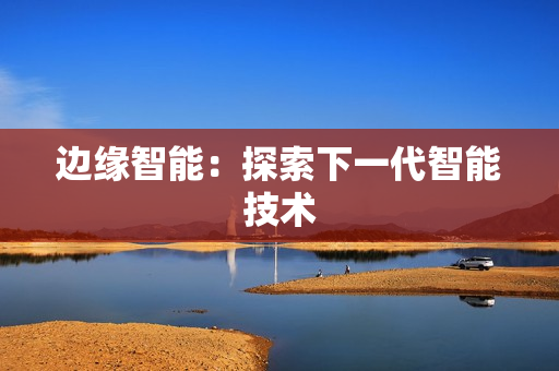邊緣智能：探索下一代智能技術(shù)