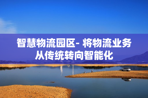 智慧物流園區- 將物流業務從傳統轉向智能化