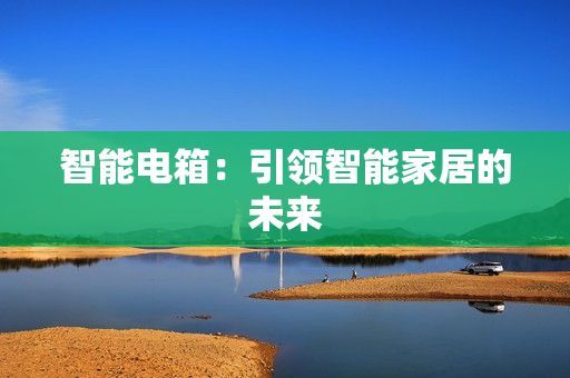 智能電箱：引領智能家居的未來