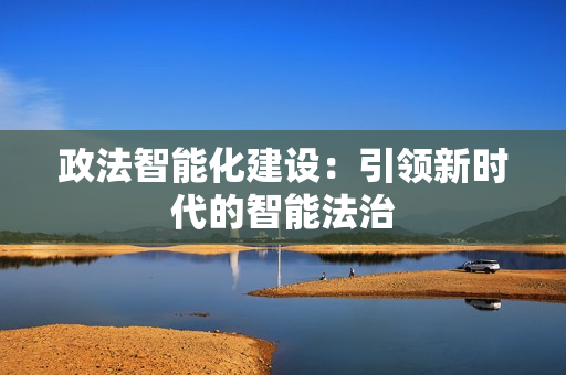 政法智能化建設：引領新時代的智能法治