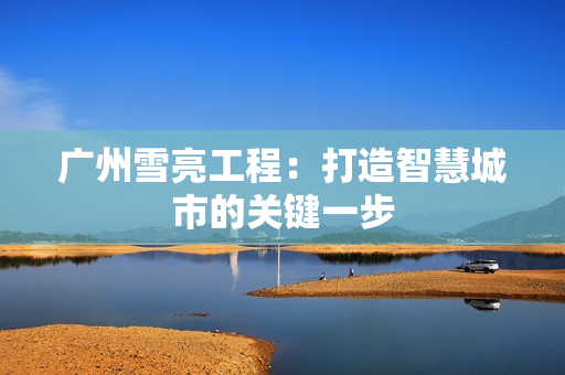 廣州雪亮工程：打造智慧城市的關(guān)鍵一步