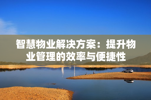 智慧物業解決方案：提升物業管理的效率與便捷性