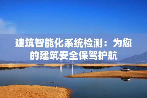 建筑智能化系統檢測：為您的建筑安全保駕護航