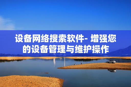 設備網絡搜索軟件- 增強您的設備管理與維護操作