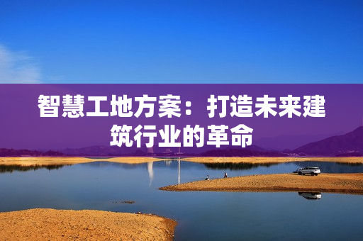 智慧工地方案：打造未來建筑行業的革命