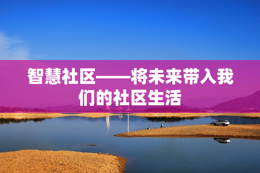 智慧社區(qū)——將未來帶入我們的社區(qū)生活