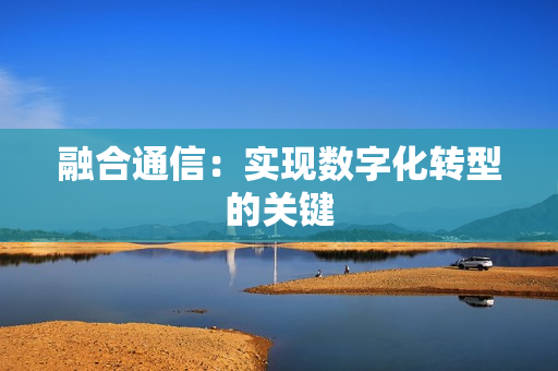 融合通信：實現數字化轉型的關鍵