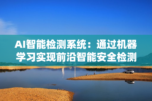 AI智能檢測系統：通過機器學習實現前沿智能安全檢測技術