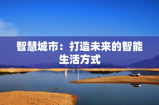 智慧城市：打造未來的智能生活方式