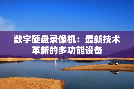 數(shù)字硬盤錄像機：最新技術(shù)革新的多功能設(shè)備