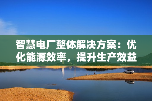 智慧電廠整體解決方案：優化能源效率，提升生產效益
