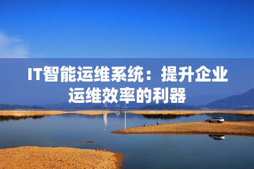 IT智能運維系統(tǒng)：提升企業(yè)運維效率的利器