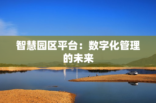 智慧園區(qū)平臺：數(shù)字化管理的未來