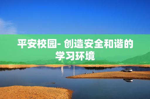 平安校園- 創(chuàng)造安全和諧的學(xué)習(xí)環(huán)境