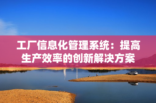 工廠信息化管理系統：提高生產效率的創新解決方案