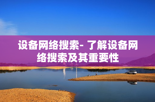 設(shè)備網(wǎng)絡(luò)搜索- 了解設(shè)備網(wǎng)絡(luò)搜索及其重要性