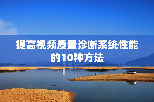提高視頻質(zhì)量診斷系統(tǒng)性能的10種方法