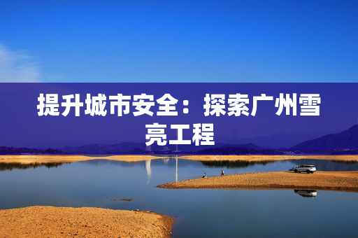 提升城市安全：探索廣州雪亮工程