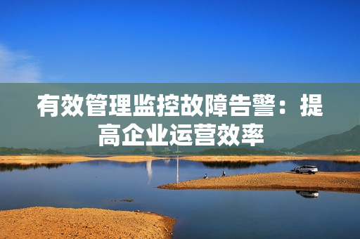 有效管理監控故障告警：提高企業運營效率