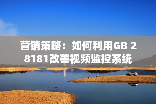 營銷策略：如何利用GB 28181改善視頻監控系統