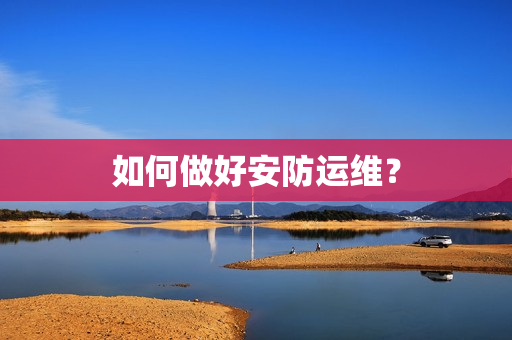 如何做好安防運維？