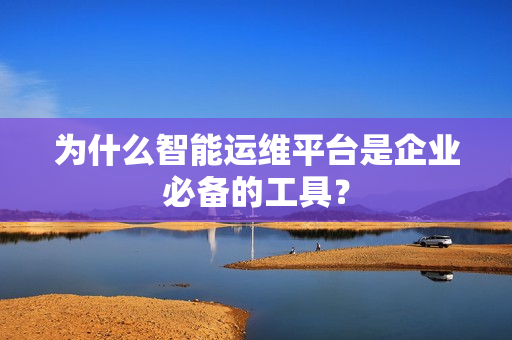 為什么智能運維平臺是企業必備的工具？