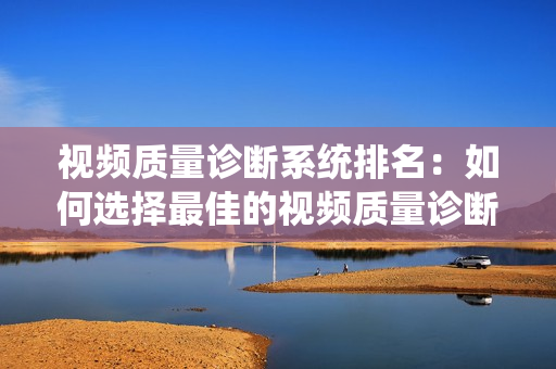 視頻質量診斷系統(tǒng)排名：如何選擇最佳的視頻質量診斷系統(tǒng)？