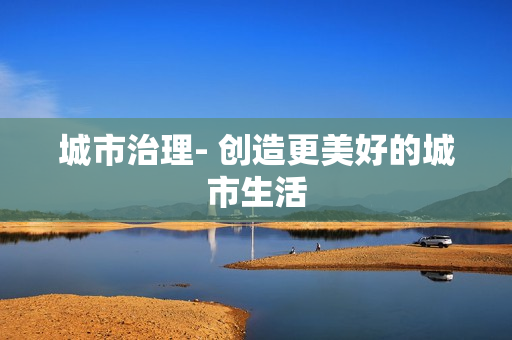 城市治理- 創造更美好的城市生活