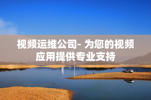 視頻運維公司- 為您的視頻應用提供專業支持
