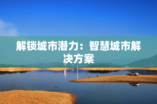 解鎖城市潛力：智慧城市解決方案