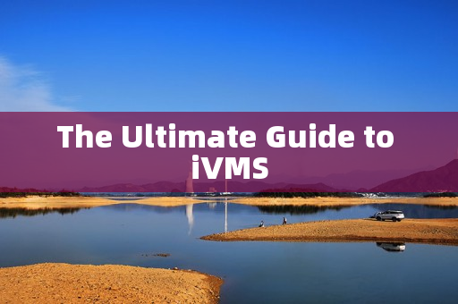 The Ultimate Guide to iVMS