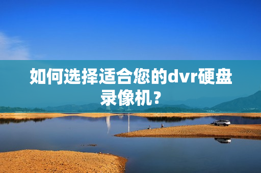 如何選擇適合您的dvr硬盤(pán)錄像機(jī)？