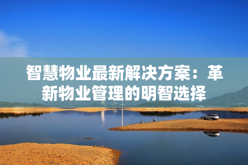 智慧物業最新解決方案：革新物業管理的明智選擇