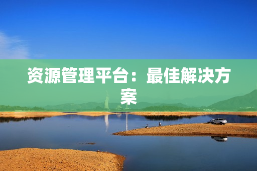 資源管理平臺：最佳解決方案