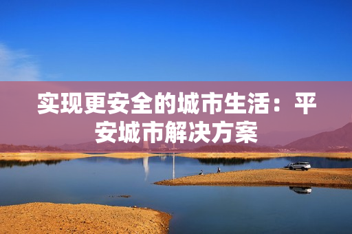 實現更安全的城市生活：平安城市解決方案