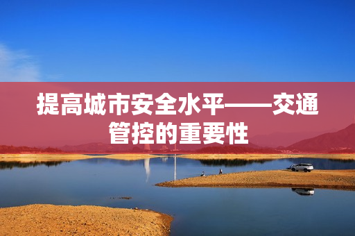 提高城市安全水平——交通管控的重要性