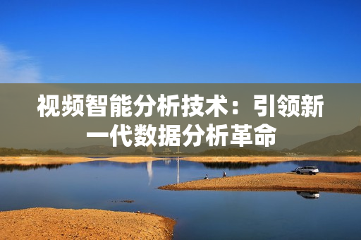 視頻智能分析技術(shù)：引領(lǐng)新一代數(shù)據(jù)分析革命