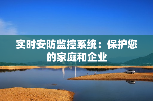 實(shí)時(shí)安防監(jiān)控系統(tǒng)：保護(hù)您的家庭和企業(yè)